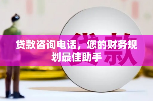 甘州贷款咨询电话，您的财务规划最佳助手