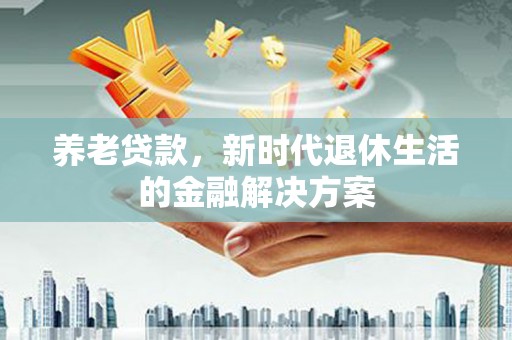 甘州养老贷款，新时代退休生活的金融解决方案