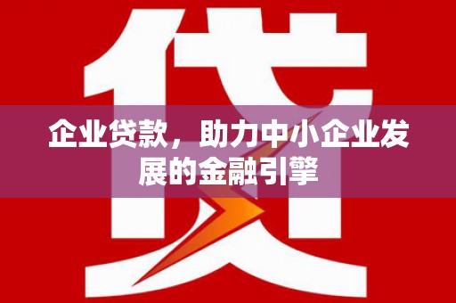 甘州企业贷款，助力中小企业发展的金融引擎