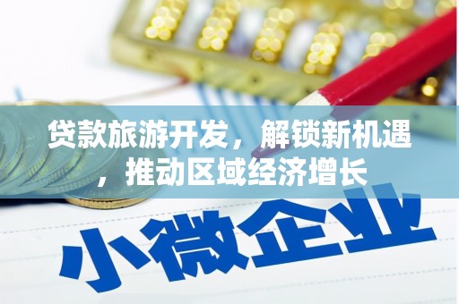 甘州贷款旅游开发，解锁新机遇，推动区域经济增长