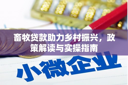 甘州畜牧贷款助力乡村振兴，政策解读与实操指南