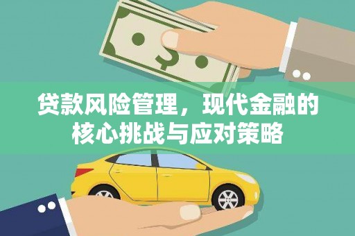 甘州贷款风险管理，现代金融的核心挑战与应对策略