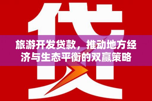 甘州旅游开发贷款，推动地方经济与生态平衡的双赢策略