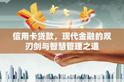 甘州信用卡贷款，现代金融的双刃剑与智慧管理之道