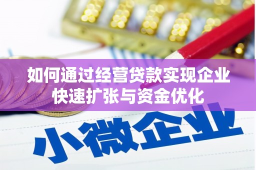甘州如何通过经营贷款实现企业快速扩张与资金优化