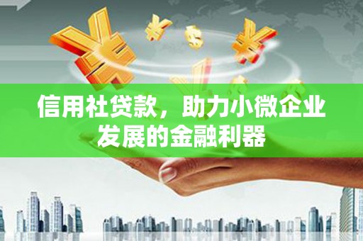 甘州信用社贷款，助力小微企业发展的金融利器