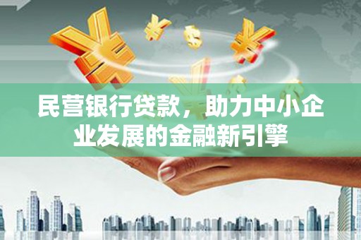 甘州民营银行贷款，助力中小企业发展的金融新引擎