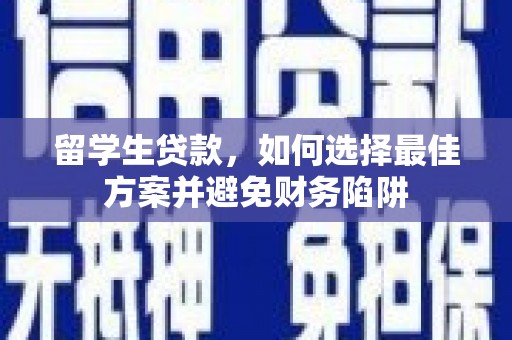 甘州留学生贷款，如何选择最佳方案并避免财务陷阱
