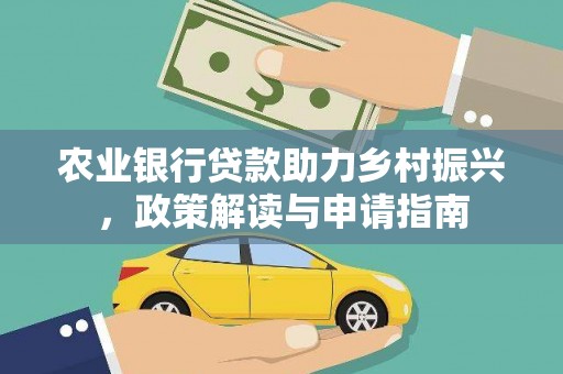 甘州农业银行贷款助力乡村振兴，政策解读与申请指南