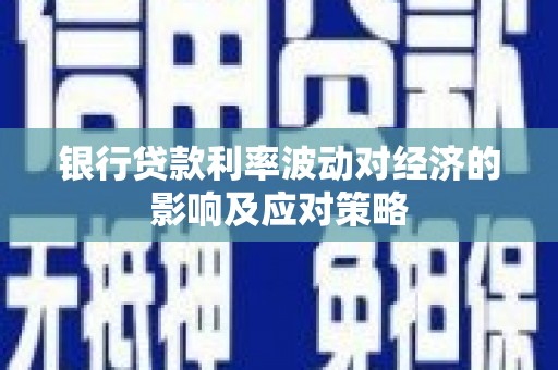 甘州银行贷款利率波动对经济的影响及应对策略