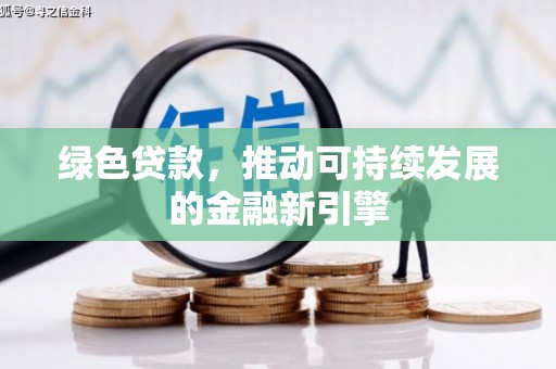 甘州绿色贷款，推动可持续发展的金融新引擎