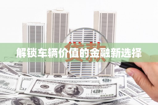 甘州解锁车辆价值的金融新选择
