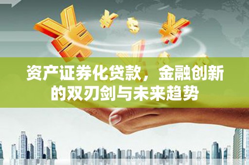 甘州资产证券化贷款，金融创新的双刃剑与未来趋势