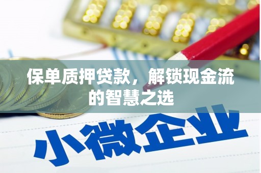 甘州保单质押贷款，解锁现金流的智慧之选