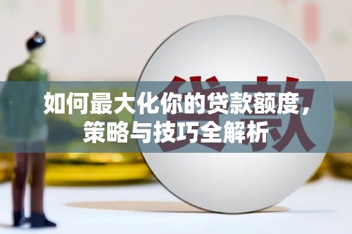 甘州如何最大化你的贷款额度，策略与技巧全解析
