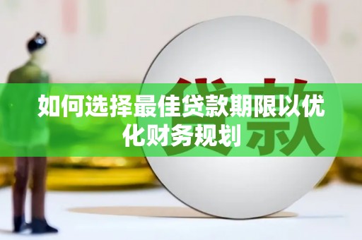 甘州如何选择最佳贷款期限以优化财务规划