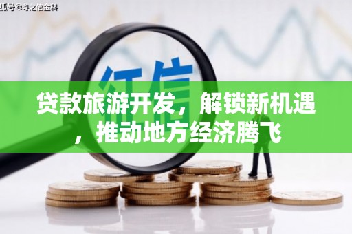 甘州贷款旅游开发，解锁新机遇，推动地方经济腾飞