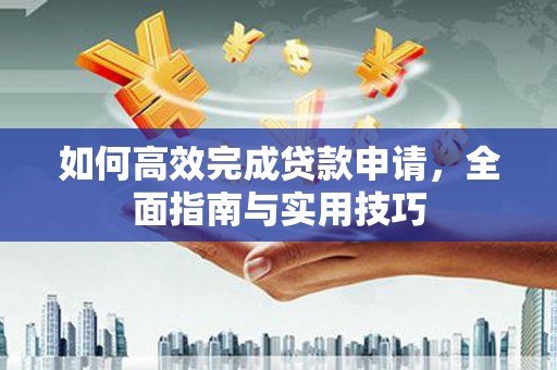 甘州如何高效完成贷款申请，全面指南与实用技巧