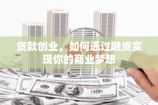 甘州贷款创业，如何通过融资实现你的商业梦想