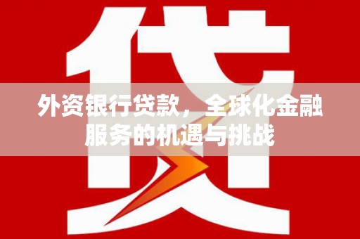 甘州外资银行贷款，全球化金融服务的机遇与挑战