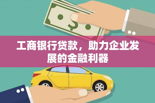 甘州工商银行贷款，助力企业发展的金融利器