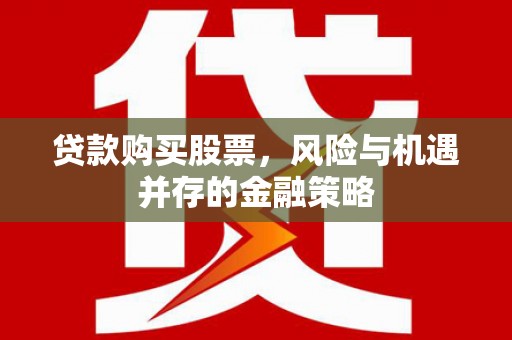 甘州贷款购买股票，风险与机遇并存的金融策略