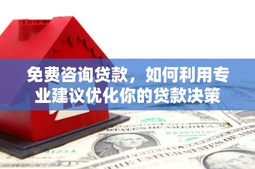 甘州免费咨询贷款，如何利用专业建议优化你的贷款决策