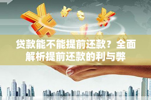 甘州贷款能不能提前还款？全面解析提前还款的利与弊