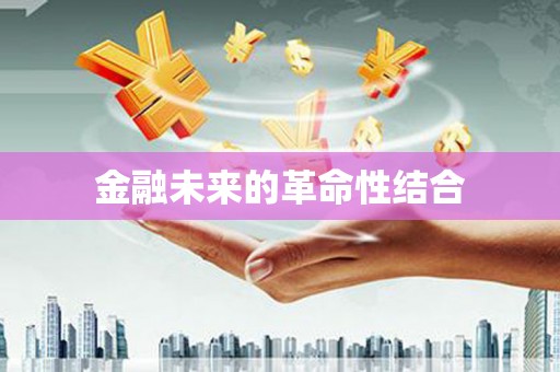 甘州金融未来的革命性结合