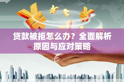 甘州贷款被拒怎么办？全面解析原因与应对策略