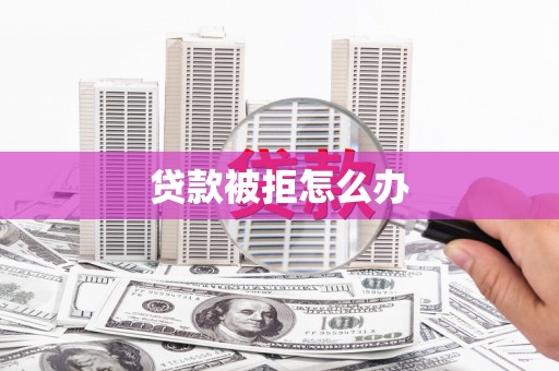 甘州贷款被拒怎么办
