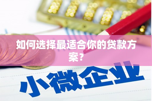 甘州如何选择最适合你的贷款方案？