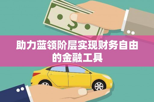 甘州助力蓝领阶层实现财务自由的金融工具