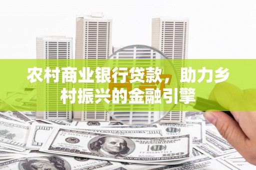 甘州农村商业银行贷款，助力乡村振兴的金融引擎