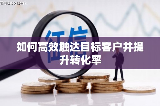 甘州如何高效触达目标客户并提升转化率