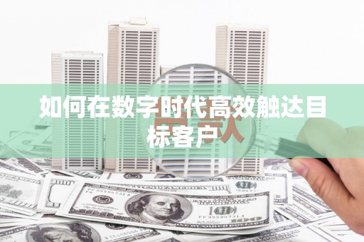 甘州如何在数字时代高效触达目标客户