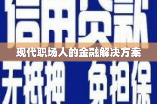 甘州现代职场人的金融解决方案
