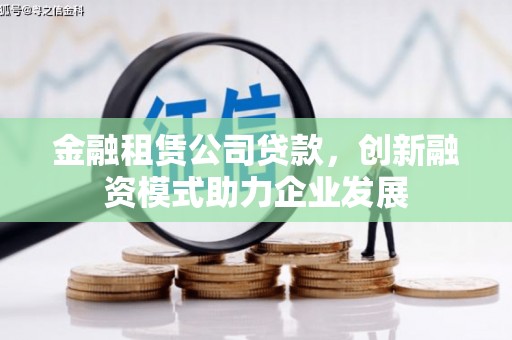 甘州金融租赁公司贷款，创新融资模式助力企业发展