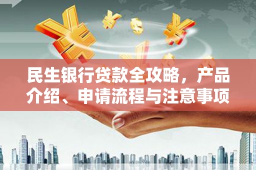 甘州民生银行贷款全攻略，产品介绍、申请流程与注意事项
